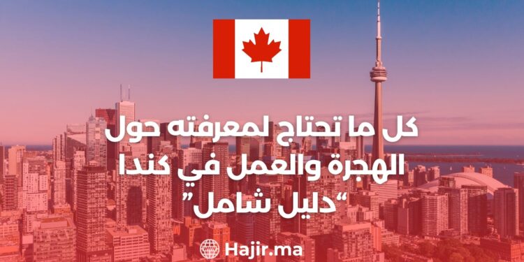 ‫كل ما تحتاج لمعرفته حول الهجرة والعمل في كندا : دليل شامل‬