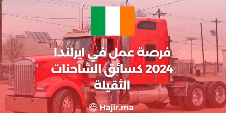 فرصة عمل في ايرلندا 2024 كسائق الشاحنات الثقيلة