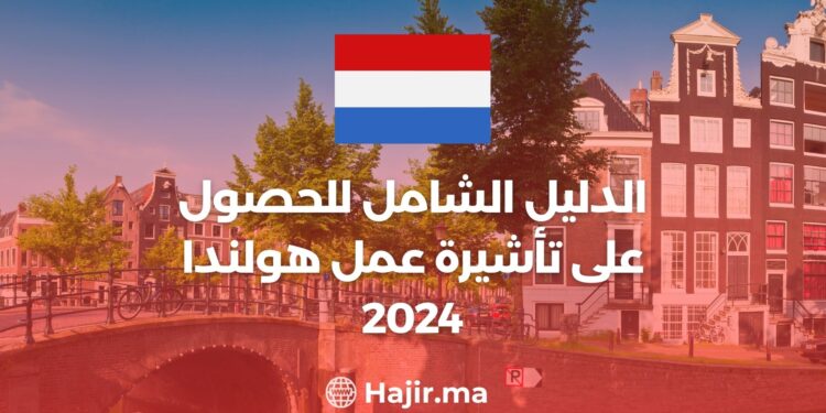 الدليل الشامل للحصول على تأشيرة عمل هولندا 2024