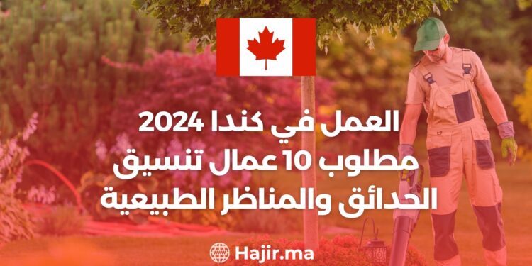 العمل في كندا 2024 | مطلوب 10 عمال تنسيق الحدائق والمناظر الطبيعية