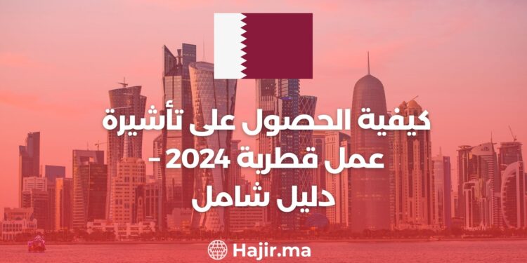 كيفية الحصول على تأشيرة عمل قطرية 2024 – دليل شامل