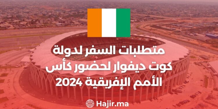 متطلبات السفر لدولة كوت ديفوار لحضور كأس الأمم الإفريقية 2024