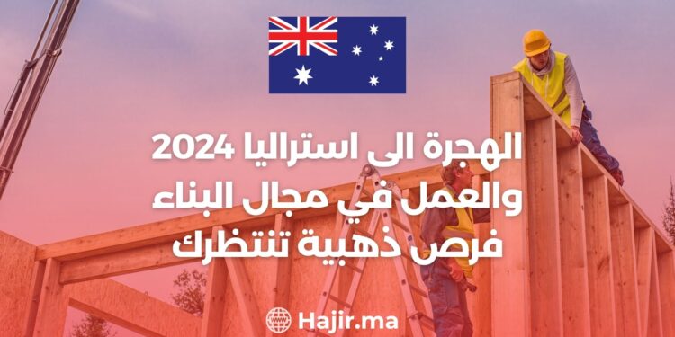 الهجرة الى استراليا 2024 والعمل في مجال البناء: فرص ذهبية تنتظرك!