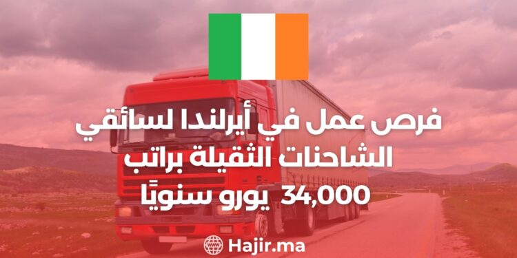 فرص عمل في أيرلندا لسائقي الشاحنات الثقيلة براتب 34,000 يورو سنويًا