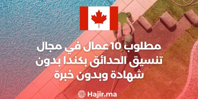 مطلوب 10عمال في مجال تنسيق الحدائق في كندا بدون شهادة وبدون خبرة
