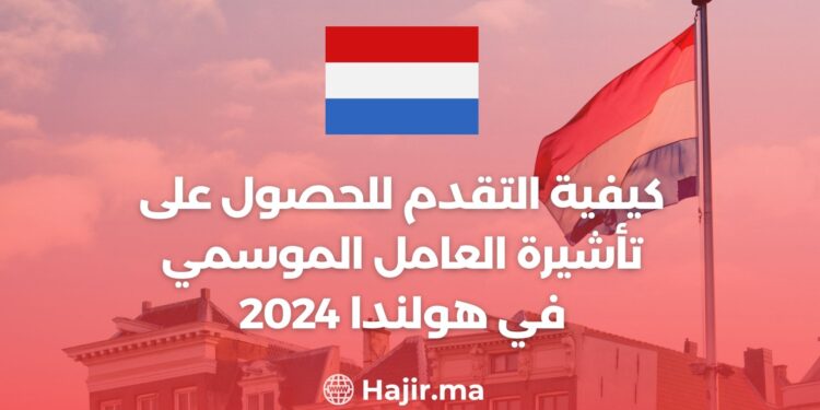 كيفية التقدم للحصول على تأشيرة العامل الموسمي في هولندا 2024 (دليل شامل)