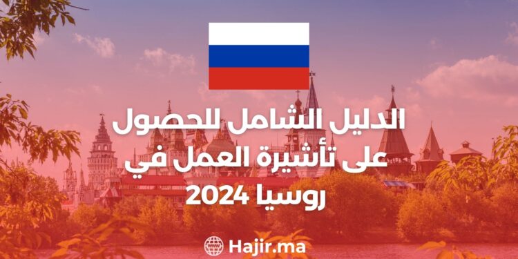 الدليل الشامل للحصول على تأشيرة العمل في روسيا 2024