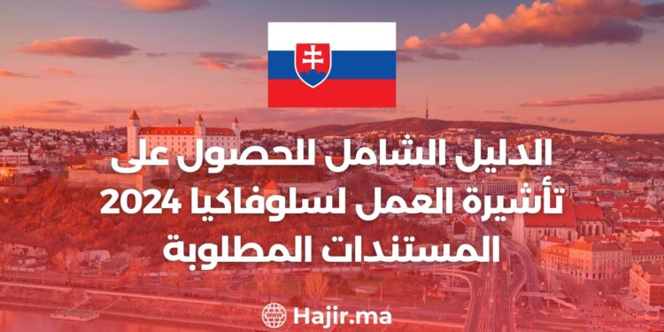 الدليل الشامل للحصول على تأشيرة العمل في سلوفاكيا 2024 المستندات المطلوبة وخطوات التقديم