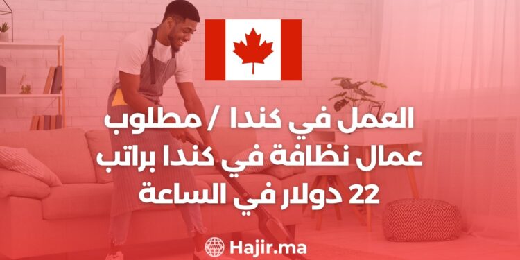 العمل في كندا 2024 / مطلوب عمال نظافة في كندا براتب 22 دولار في الساعة