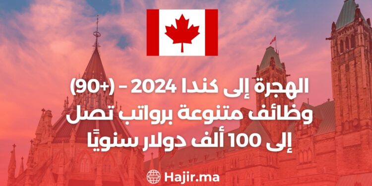 الهجرة إلى كندا 2024 – (+90) وظائف متنوعة برواتب تصل إلى 100 ألف دولار سنويًا