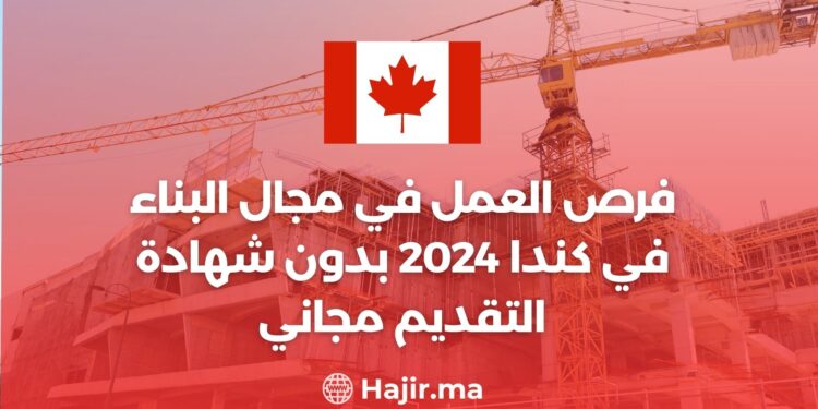 فرص العمل في مجال البناء في كندا 2024 بدون شهادة / التقديم مجاني