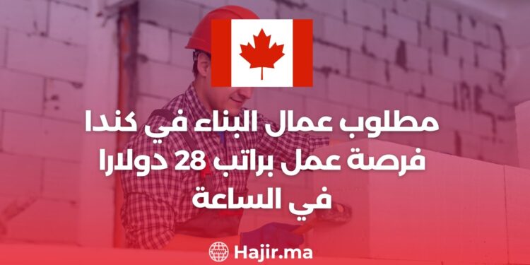 مطلوب عمال البناء في كندا فرصة عمل براتب 28 دولارا في الساعة
