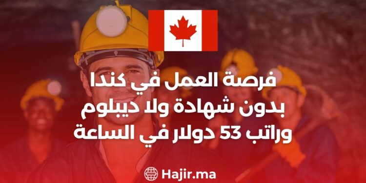 فرصة العمل في كندا بدون شهادة ولا ديبلوم وراتب 53 دولار في الساعة