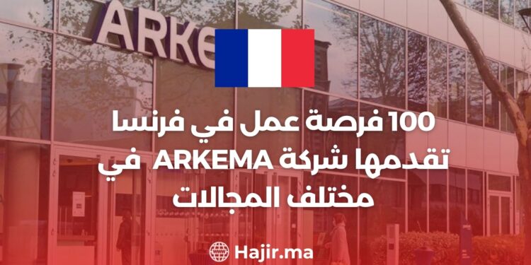 100 فرصة عمل في فرنسا تقدمها شركة ARKEMA France في مختلف المجالات