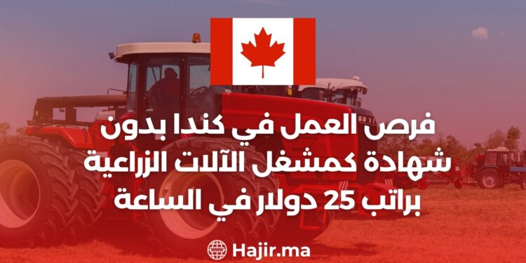 فرص العمل في كندا بدون شهادة كمشغل الآلات الزراعية براتب 25 دولار في الساعة