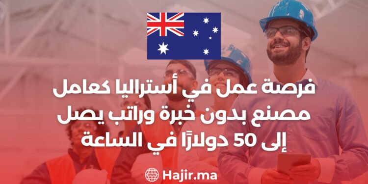 فرصة عمل في أستراليا كعامل مصنع بدون خبرة وراتب يصل إلى 50 دولارًا في الساعة