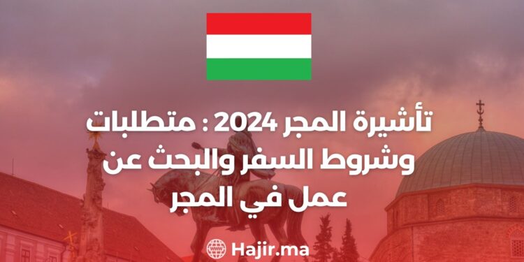 تأشيرة المجر 2024: متطلبات وشروط السفر والبحث عن عمل