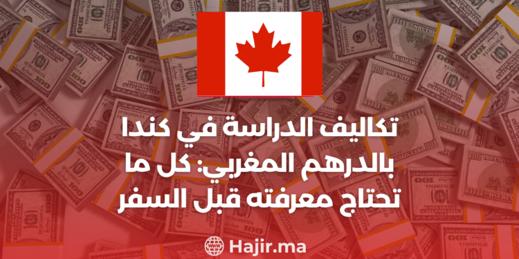 تكاليف الدراسة في كندا بالدرهم المغربي: كل ما تحتاج معرفته قبل السفر