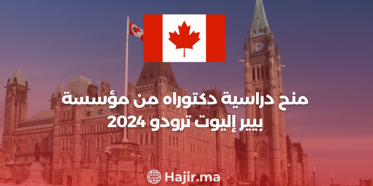 منح دراسية في كندا : دكتوراه من مؤسسة بيير إليوت ترودو 2024