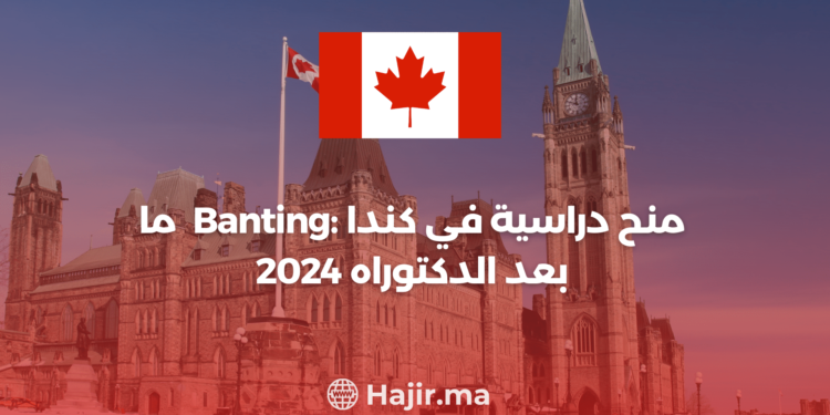 Banting 2024 : منح دراسية في كندا ما بعد الدكتوراه