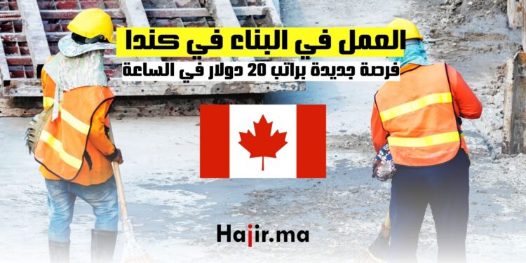 العمل في البناء في كندا : فرصة جديدة براتب 20 دولار في الساعة