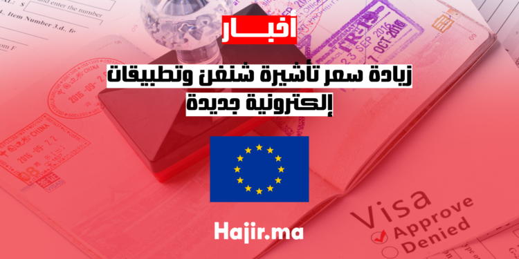 hajir.ma تحديثات هامة بشأن تأشيرة شنغن زيادة سعر التأشيرة وتطبيقات إلكترونية جديدة