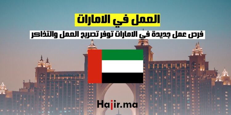 ‫فرص عمل جديدة في الامارات توفر تصريح العمل والتذاكر والإقامة‬