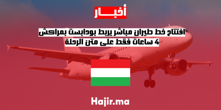 افتتاح خط طيران مباشر يربط بودابست بمراكش.. 4 ساعات فقط على متن الرحلة