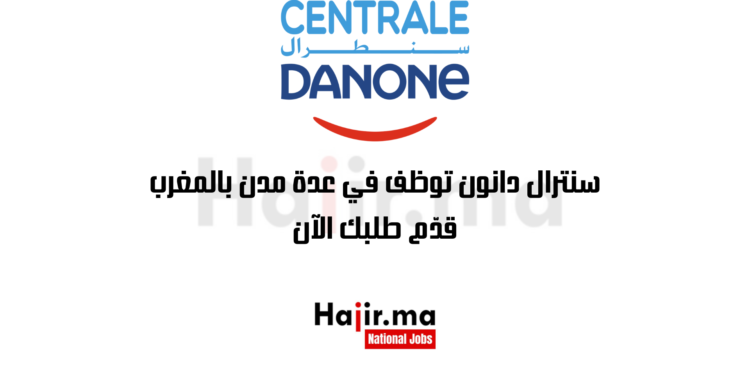 سنترال دانون توظف في عدة مدن بالمغرب: قدّم طلبك الآن
