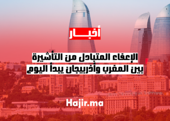 الإعفاء المتبادل من التأشيرة بين المغرب وأذربيجان يبدأ اليوم
