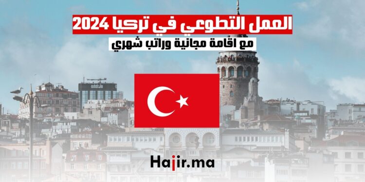 العمل التطوعي في تركيا مع اقامة مجانية وراتب شهري 2024
