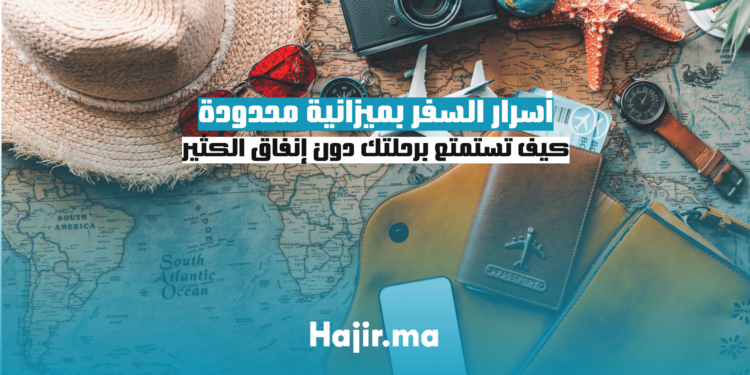 أسرار السفر بميزانية محدودة: كيف تستمتع برحلتك دون إنفاق الكثير