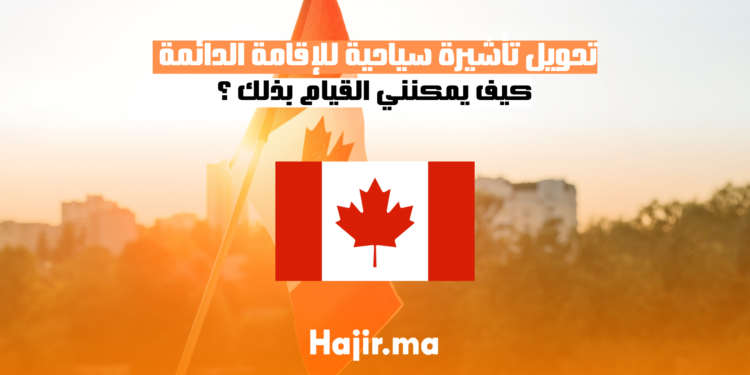 تحويل تأشيرة سياحية للإقامة الدائمة بدولة كندا: كيف يمكنني القيام بذلك ؟