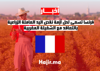فرنسا تسعى لحل أزمة نقص اليد العاملة الزراعية بالتعاقد مع الشغيلة المغربية