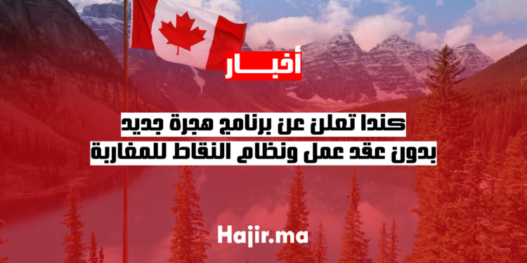 كندا تعلن عن برنامج هجرة جديد بدون عقد عمل ونظام النقاط للمغاربة