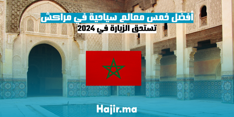 أفضل خمس معالم سياحية في مراكش تستحق الزيارة في 2024