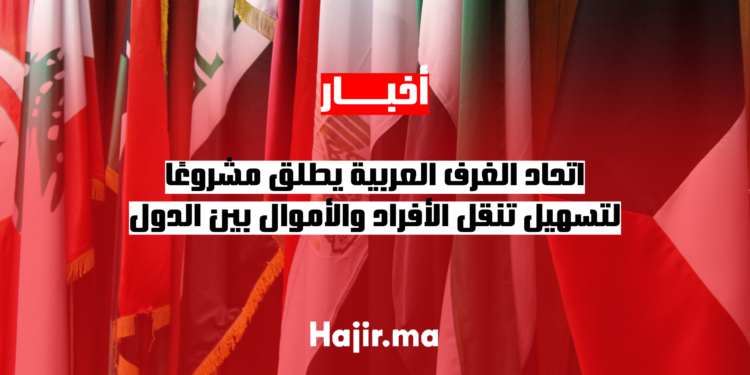 اتحاد الغرف العربية يطلق مشروعًا لتسهيل تنقل الأفراد والأموال بين الدول