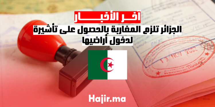 الجزائر تلزم المغاربة بالحصول على تأشيرة لدخول أراضيها