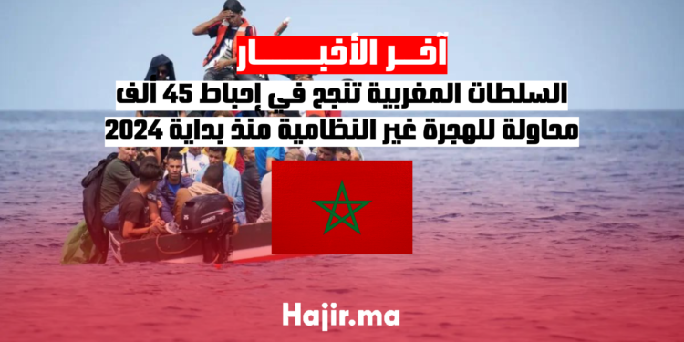 السلطات المغربية تنجح في إحباط 45 ألف محاولة للهجرة غير النظامية منذ بداية 2024