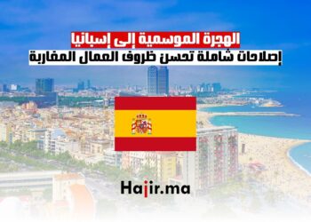 الهجرة الموسمية إلى إسبانيا إصلاحات شاملة تحسن ظروف العمال المغاربة