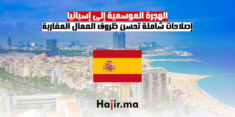 الهجرة الموسمية إلى إسبانيا إصلاحات شاملة تحسن ظروف العمال المغاربة