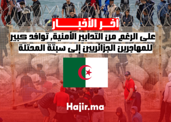على الرغم من التدابير الأمنية, توافد كبير للمهاجرين الجزائريين إلى سبتة المحتلة