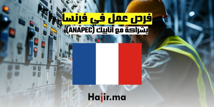فرص عمل في فرنسا بشراكة مع أنابيك (ANAPEC)