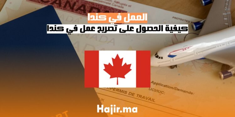 دليل شامل: كيفية الحصول على تصريح عمل في كندا خطوة بخطوة