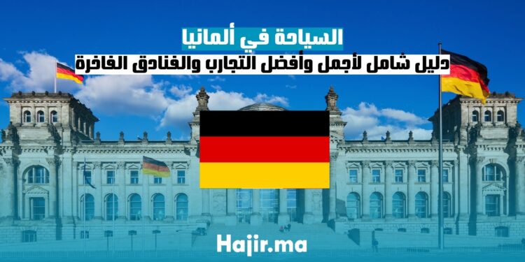 السياحة في ألمانيا: دليل شامل لأجمل الوجهات وأفضل التجارب والفنادق الفاخرة