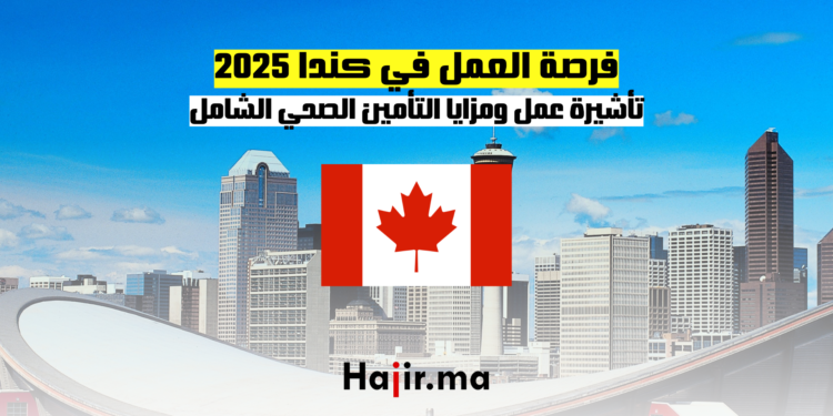 فرصة العمل في كندا 2025 تأشيرة عمل ومزايا التأمين الصحي الشامل