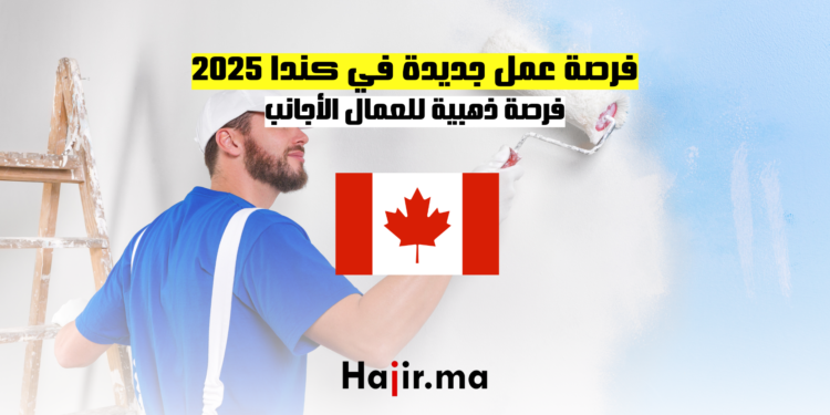 فرصة عمل جديدة في كندا 2025 فرصة ذهبية للعمال الأجانب