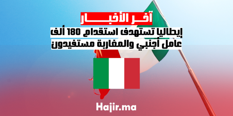 إيطاليا تستهدف استقدام 180 ألف عامل أجنبي والمغاربة مستفيدون