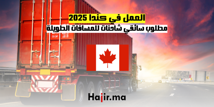 العمل في كندا 2025 مطلوب سائقي شاحنات للمسافات الطويلة
