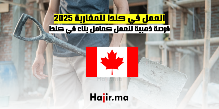 العمل في كندا للمغاربة 2025_ فرصة ذهبية للعمل كعامل بناء في كندا